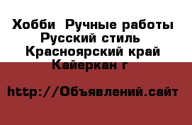 Хобби. Ручные работы Русский стиль. Красноярский край,Кайеркан г.